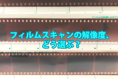 フィルムスキャンの解像度、どう選ぶ？